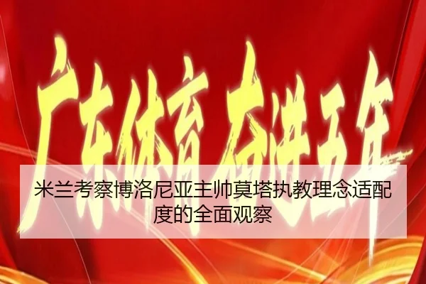 米兰考察博洛尼亚主帅莫塔执教理念适配度的全面观察