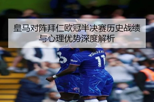 皇马对阵拜仁欧冠半决赛历史战绩与心理优势深度解析