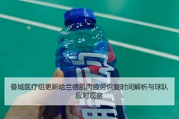 曼城医疗组更新哈兰德肌肉疲劳恢复时间解析与球队应对观察