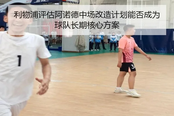 利物浦评估阿诺德中场改造计划能否成为球队长期核心方案