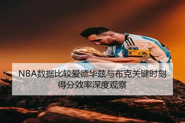 NBA数据比较爱德华兹与布克关键时刻得分效率深度观察