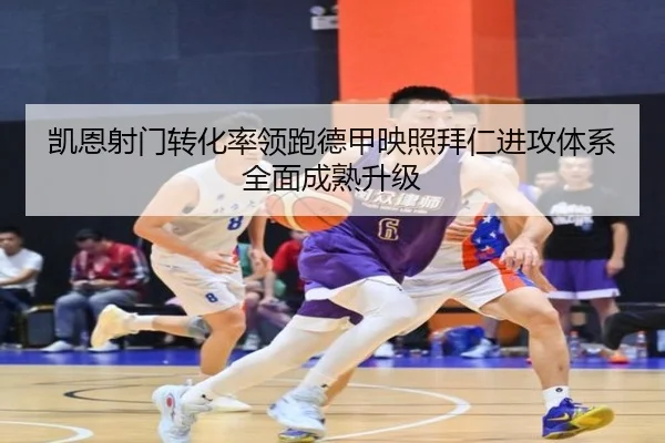 凯恩射门转化率领跑德甲映照拜仁进攻体系全面成熟升级
